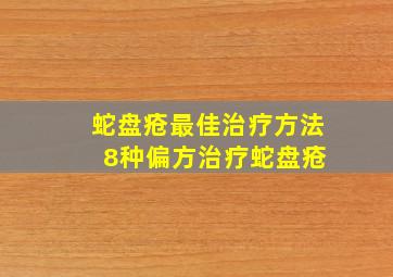 蛇盘疮最佳治疗方法 8种偏方治疗蛇盘疮